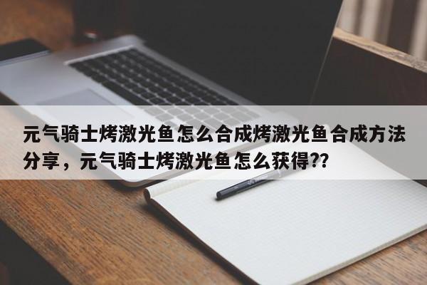 元气骑士烤激光鱼怎么合成烤激光鱼合成方法分享，元气骑士烤激光鱼怎么获得?？-第3张图片-梵四游戏网