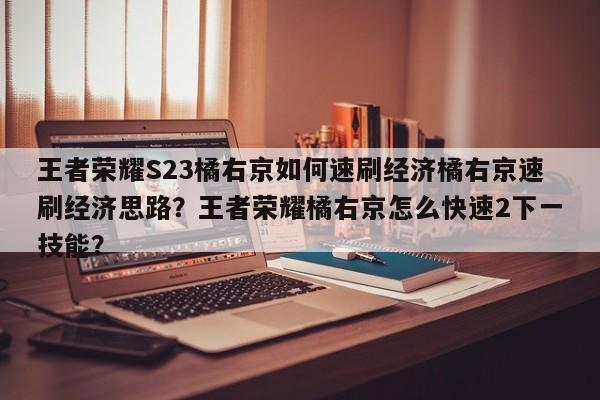 王者荣耀S23橘右京如何速刷经济橘右京速刷经济思路？王者荣耀橘右京怎么快速2下一技能？-第2张图片-梵四游戏网