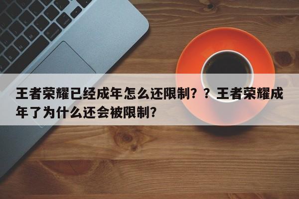 王者荣耀已经成年怎么还限制？？王者荣耀成年了为什么还会被限制？-第1张图片-梵四游戏网