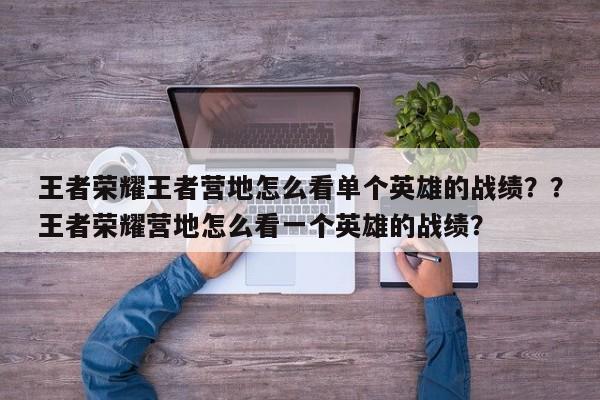 王者荣耀王者营地怎么看单个英雄的战绩？？王者荣耀营地怎么看一个英雄的战绩？-第1张图片-梵四游戏网