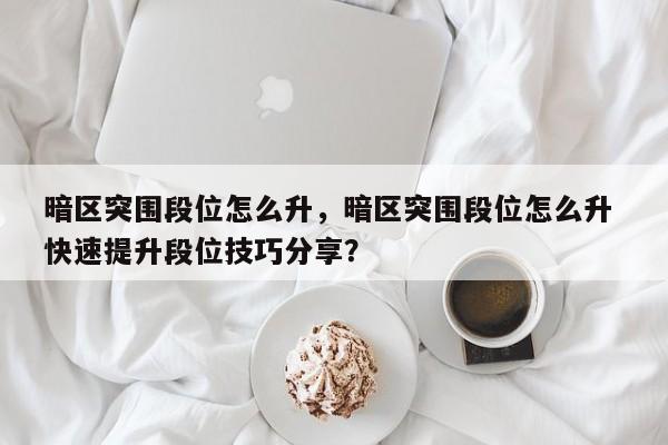 暗区突围段位怎么升，暗区突围段位怎么升 快速提升段位技巧分享？-第3张图片-梵四游戏网