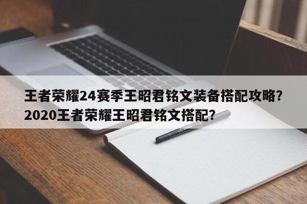 王者荣耀24赛季王昭君铭文装备搭配攻略？2020王者荣耀王昭君铭文搭配？-第1张图片-梵四游戏网