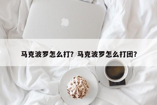 马克波罗怎么打？马克波罗怎么打团？-第3张图片-梵四游戏网