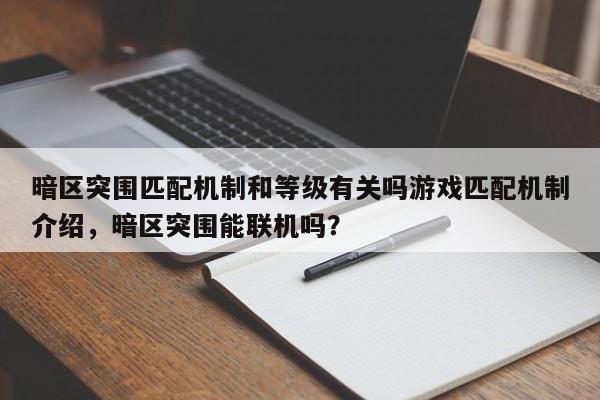 暗区突围匹配机制和等级有关吗游戏匹配机制介绍，暗区突围能联机吗？-第2张图片-梵四游戏网