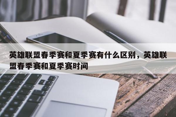英雄联盟春季赛和夏季赛有什么区别，英雄联盟春季赛和夏季赛时间-第1张图片-梵四游戏网