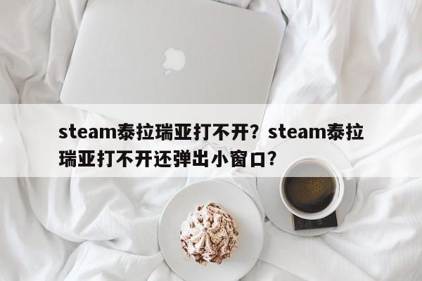 steam泰拉瑞亚打不开？steam泰拉瑞亚打不开还弹出小窗口？-第1张图片-梵四游戏网