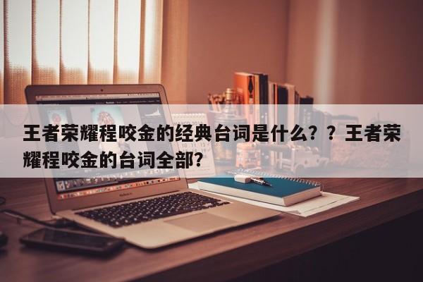 王者荣耀程咬金的经典台词是什么？？王者荣耀程咬金的台词全部？-第3张图片-梵四游戏网