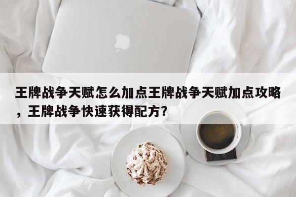 王牌战争天赋怎么加点王牌战争天赋加点攻略，王牌战争快速获得配方？-第2张图片-梵四游戏网