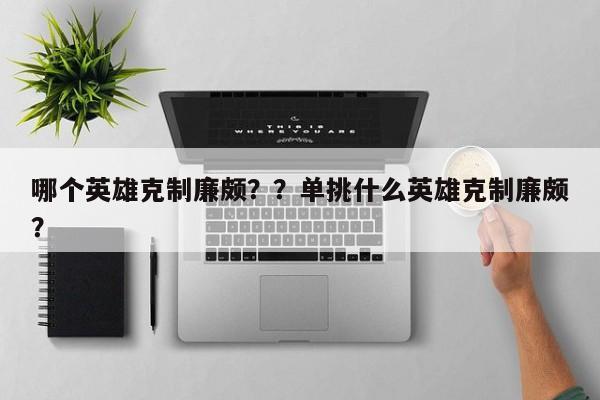 哪个英雄克制廉颇？？单挑什么英雄克制廉颇？-第1张图片-梵四游戏网