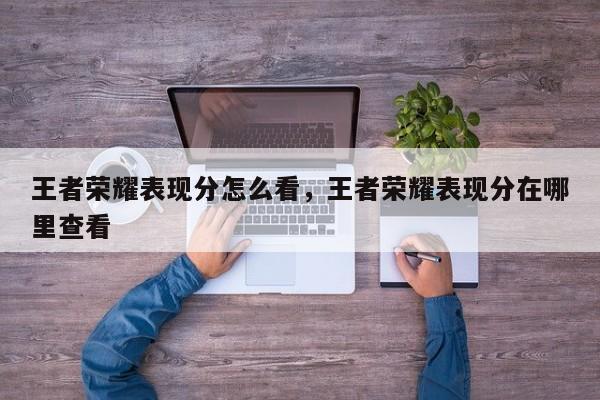 王者荣耀表现分怎么看，王者荣耀表现分在哪里查看-第1张图片-梵四游戏网