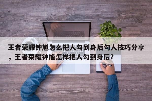 王者荣耀钟馗怎么把人勾到身后勾人技巧分享，王者荣耀钟馗怎样把人勾到身后？-第3张图片-梵四游戏网