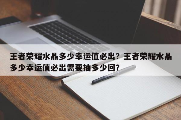王者荣耀水晶多少幸运值必出？王者荣耀水晶多少幸运值必出需要抽多少回？-第1张图片-梵四游戏网