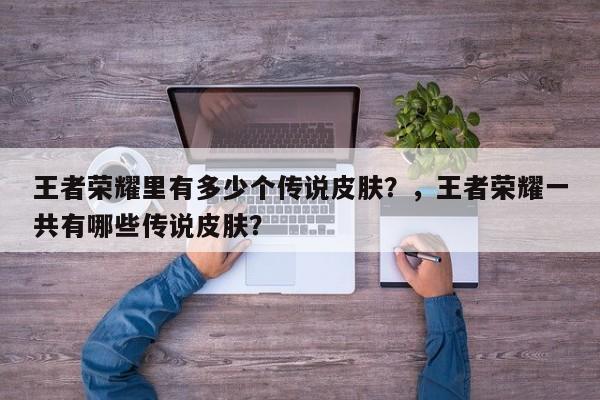 王者荣耀里有多少个传说皮肤？，王者荣耀一共有哪些传说皮肤？-第2张图片-梵四游戏网