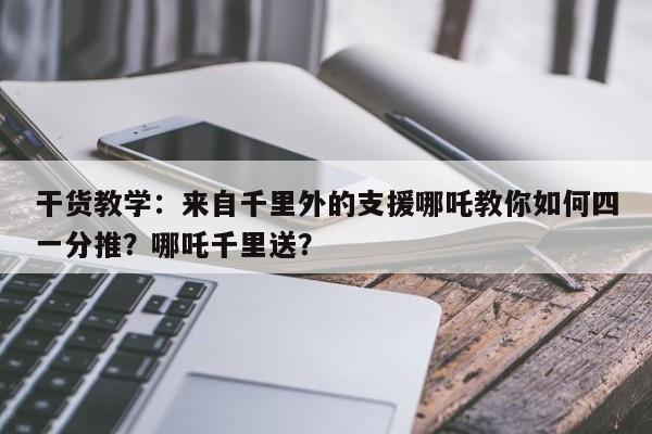 干货教学：来自千里外的支援哪吒教你如何四一分推？哪吒千里送？-第2张图片-梵四游戏网