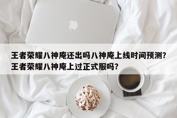 王者荣耀八神庵还出吗八神庵上线时间预测？王者荣耀八神庵上过正式服吗？-第1张图片-梵四游戏网