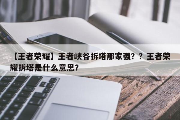 【王者荣耀】王者峡谷拆塔那家强？？王者荣耀拆塔是什么意思？-第3张图片-梵四游戏网