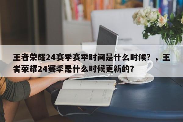 王者荣耀24赛季赛季时间是什么时候？，王者荣耀24赛季是什么时候更新的？-第1张图片-梵四游戏网