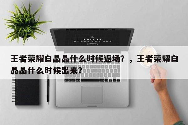 王者荣耀白晶晶什么时候返场？，王者荣耀白晶晶什么时候出来？-第2张图片-梵四游戏网