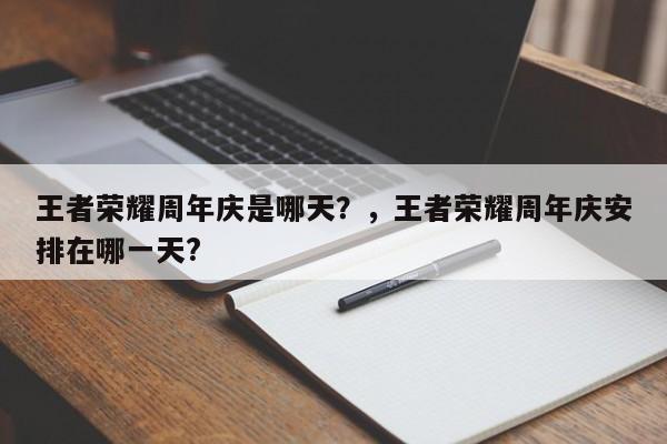 王者荣耀周年庆是哪天？，王者荣耀周年庆安排在哪一天?-第1张图片-梵四游戏网