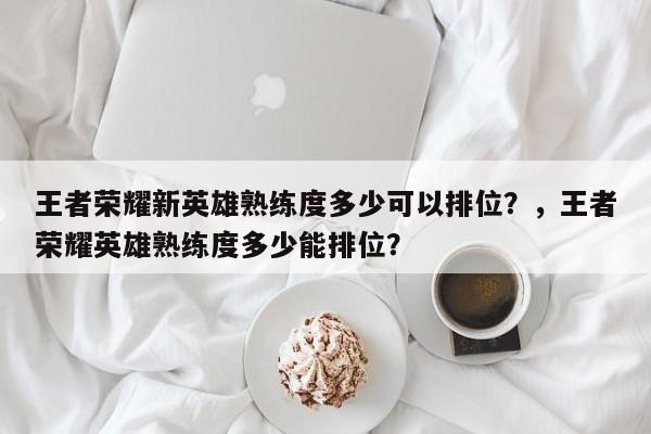王者荣耀新英雄熟练度多少可以排位？，王者荣耀英雄熟练度多少能排位？-第1张图片-梵四游戏网