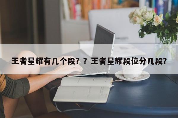 王者星耀有几个段？？王者星耀段位分几段？-第2张图片-梵四游戏网