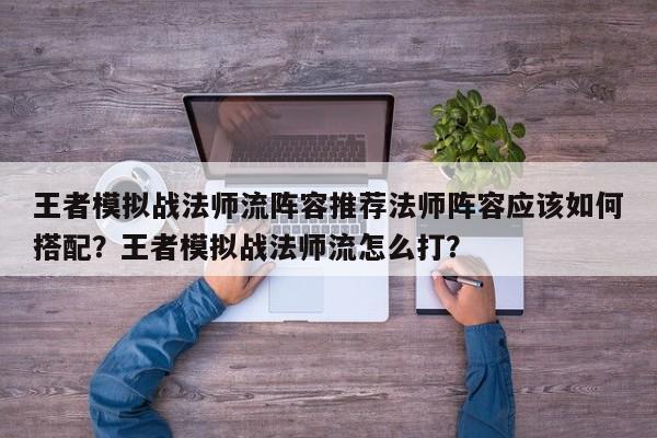 王者模拟战法师流阵容推荐法师阵容应该如何搭配？王者模拟战法师流怎么打？-第1张图片-梵四游戏网