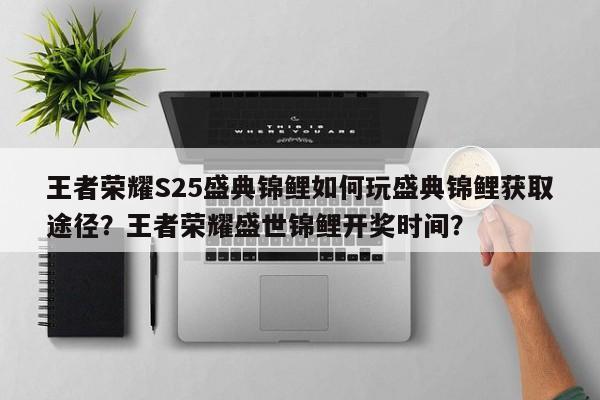 王者荣耀S25盛典锦鲤如何玩盛典锦鲤获取途径？王者荣耀盛世锦鲤开奖时间？-第2张图片-梵四游戏网