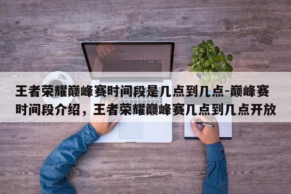王者荣耀巅峰赛时间段是几点到几点-巅峰赛时间段介绍，王者荣耀巅峰赛几点到几点开放-第3张图片-梵四游戏网