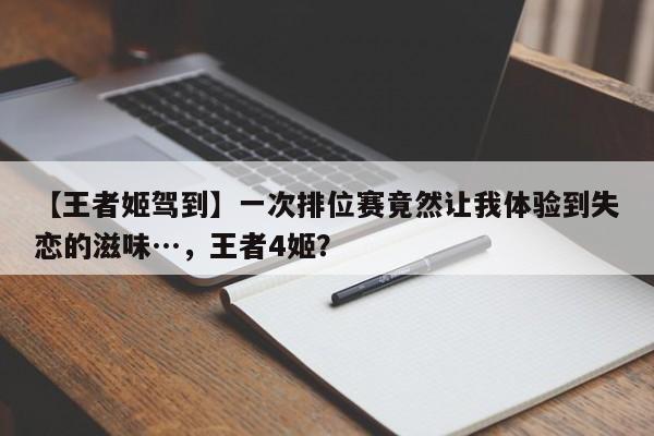 【王者姬驾到】一次排位赛竟然让我体验到失恋的滋味…，王者4姬？-第3张图片-梵四游戏网
