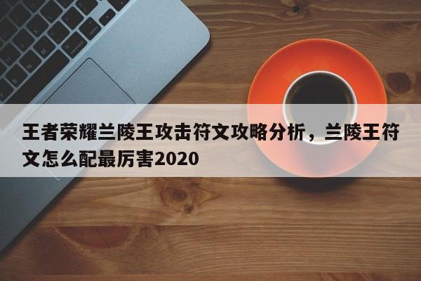 王者荣耀兰陵王攻击符文攻略分析，兰陵王符文怎么配最厉害2020-第3张图片-梵四游戏网