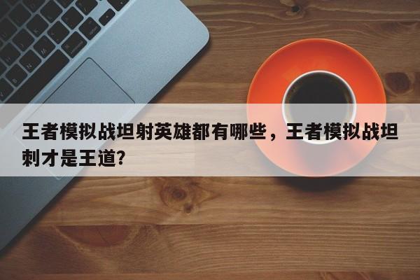 王者模拟战坦射英雄都有哪些，王者模拟战坦刺才是王道？-第1张图片-梵四游戏网