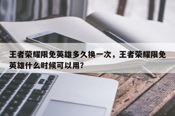 王者荣耀限免英雄多久换一次，王者荣耀限免英雄什么时候可以用？-第3张图片-梵四游戏网