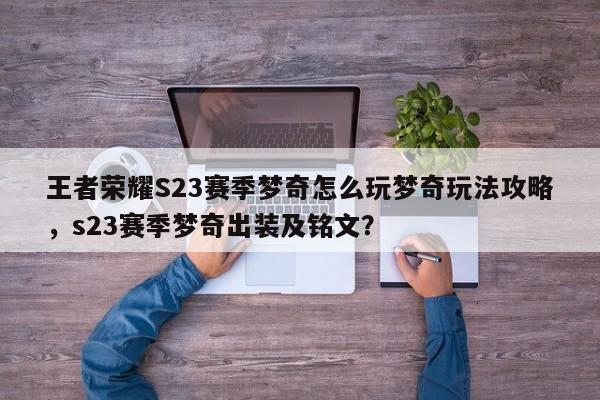 王者荣耀S23赛季梦奇怎么玩梦奇玩法攻略，s23赛季梦奇出装及铭文？-第1张图片-梵四游戏网