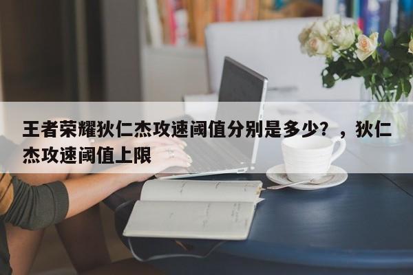 王者荣耀狄仁杰攻速阈值分别是多少？，狄仁杰攻速阈值上限-第3张图片-梵四游戏网