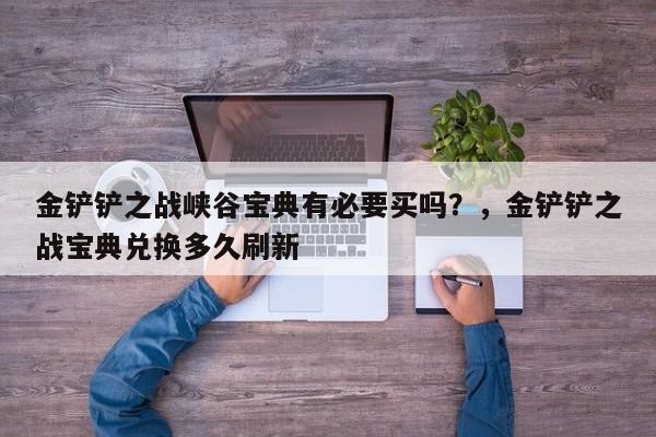 金铲铲之战峡谷宝典有必要买吗？，金铲铲之战宝典兑换多久刷新-第1张图片-梵四游戏网