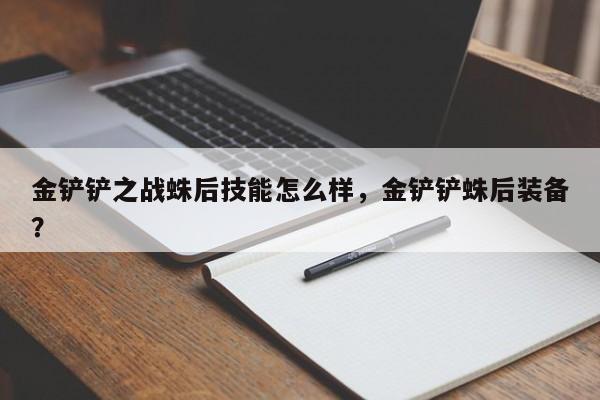金铲铲之战蛛后技能怎么样，金铲铲蛛后装备？-第2张图片-梵四游戏网