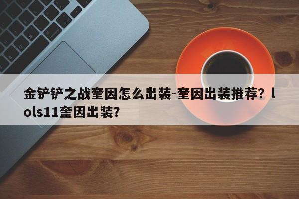 金铲铲之战奎因怎么出装-奎因出装推荐？lols11奎因出装？-第1张图片-梵四游戏网