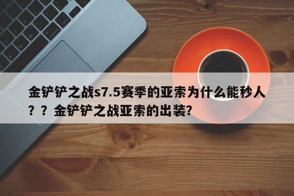 金铲铲之战s7.5赛季的亚索为什么能秒人？？金铲铲之战亚索的出装？-第2张图片-梵四游戏网