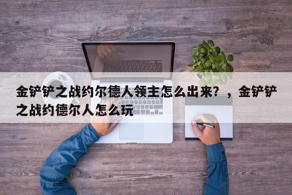 金铲铲之战约尔德人领主怎么出来？，金铲铲之战约德尔人怎么玩-第2张图片-梵四游戏网