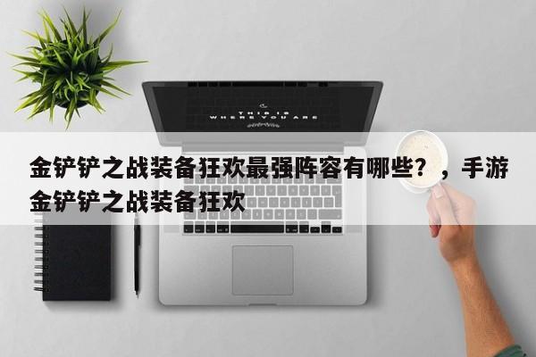 金铲铲之战装备狂欢最强阵容有哪些？，手游金铲铲之战装备狂欢-第3张图片-梵四游戏网
