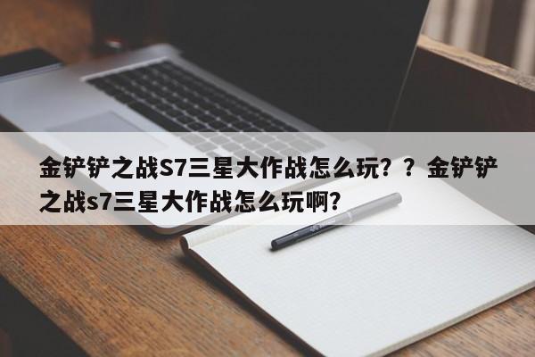 金铲铲之战S7三星大作战怎么玩？？金铲铲之战s7三星大作战怎么玩啊？-第1张图片-梵四游戏网