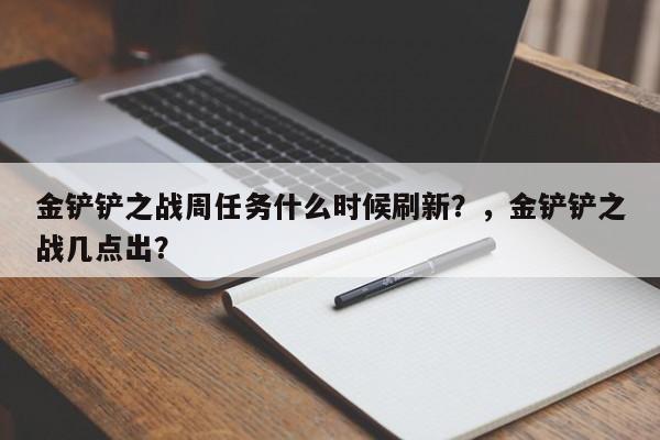 金铲铲之战周任务什么时候刷新？，金铲铲之战几点出？-第1张图片-梵四游戏网