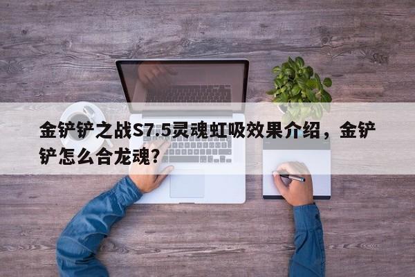 金铲铲之战S7.5灵魂虹吸效果介绍，金铲铲怎么合龙魂？-第2张图片-梵四游戏网