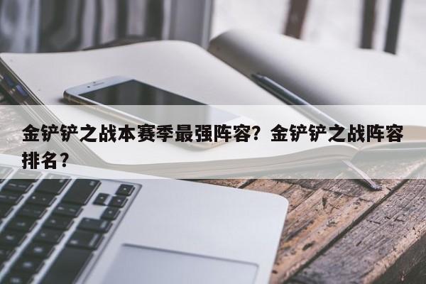 金铲铲之战本赛季最强阵容？金铲铲之战阵容排名？-第3张图片-梵四游戏网