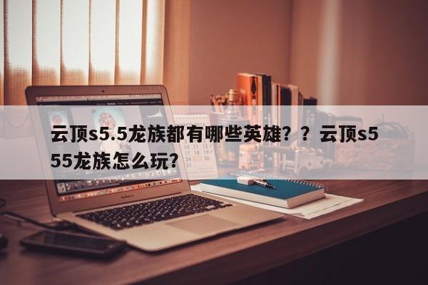 云顶s5.5龙族都有哪些英雄？？云顶s555龙族怎么玩？-第3张图片-梵四游戏网
