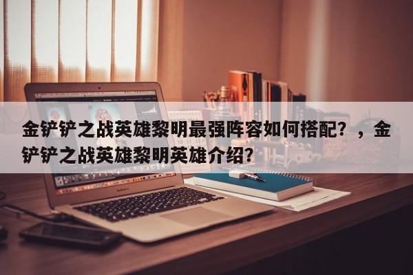 金铲铲之战英雄黎明最强阵容如何搭配？，金铲铲之战英雄黎明英雄介绍？-第1张图片-梵四游戏网