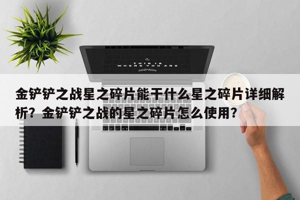 金铲铲之战星之碎片能干什么星之碎片详细解析？金铲铲之战的星之碎片怎么使用？-第1张图片-梵四游戏网