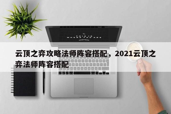 云顶之弈攻略法师阵容搭配，2021云顶之弈法师阵容搭配-第2张图片-梵四游戏网