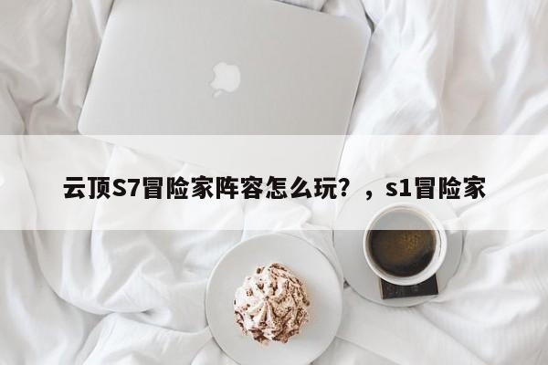 云顶S7冒险家阵容怎么玩？，s1冒险家-第2张图片-梵四游戏网
