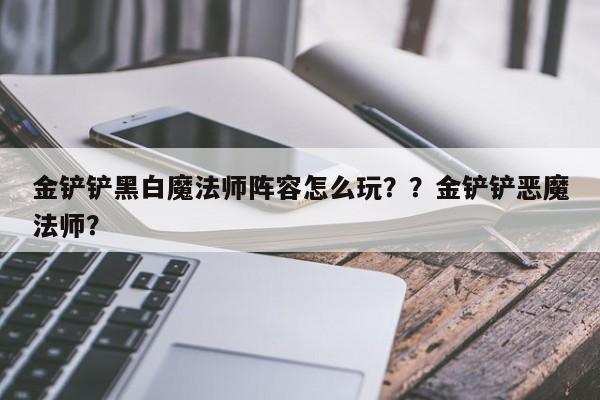 金铲铲黑白魔法师阵容怎么玩？？金铲铲恶魔法师？-第2张图片-梵四游戏网